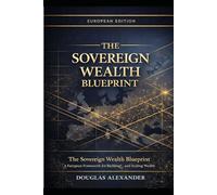 THE SOVEREIGN WEALTH BLUEPRINT: EUROPEAN EDITION: EU & Global Markets - How to Own Nothing, Control Everything, and Build Generational Freedom Across Borders