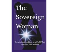 The Sovereign Woman: Reclaiming Your Light in a World That Demands Your Shadow