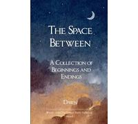 The Space Between A collection of Beginnings and Endings