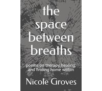 the space between breaths: poems on therapy, healing, and finding home within