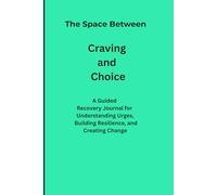 The Space Between Cravings and Choice: A Guided Recovery Journal for Understanding Urges, Building Resilience, and Creating Change