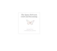 The Space Between Grief and Becoming: Journal Two: Continuing the Journey