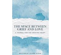 The Space Between Grief and Love: A Journal For The Grieving Heart