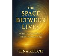 The Space Between Lives: What the Soul Knows When the Body Dies
