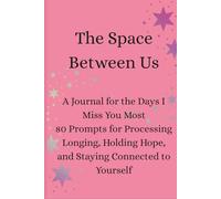 The Space Between Us: A Journal for the Days I Miss You Most 80 Prompts for Processing Longing, Holding Hope, and Staying Connected to Yourself