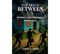 The Space Between Us: How Emotional Absence Shapes Families- and How We Mend It