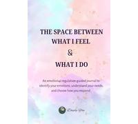 The Space Between What I Feel & What I Do: An emotional regulation guided journal to identify your emotions, understand your needs, and choose how you respond.