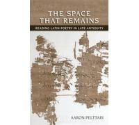 The Space That Remains: Reading Latin Poetry in Late Antiquity