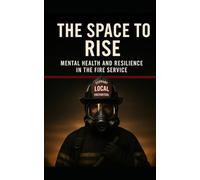 THE SPACE TO RISE: MENTAL HEALTH AND RESILIENCE IN THE FIRE SERVICE
