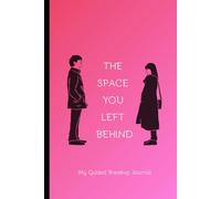The Space You Left Behind: Guided Breakup Journal | For Healing And Reflecting | 110 Pages To Deal With Heartbreak