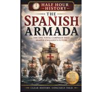 The Spanish Armada 1588: The Epic Naval Campaign That Shaped England's Future
