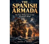 The Spanish Armada: The Fleet Philip Sent to End Elizabeth's Reign