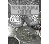 THE SPANISH COLONIAL COIN GUIDE: a guide to identifying Spanish coins