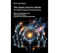 The Spark and the Infinite. The Origin and Reason of All Consciousness: Where consciousness is born. Why we are conscious. A journey into universal consciousness