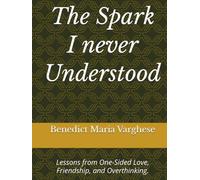 The Spark I never Understood: Lessons from One-Sided Love, Friendship, and Life.