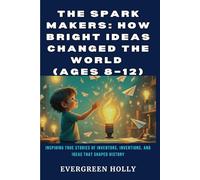 The Spark Makers: How Bright Ideas Changed the World (Ages 8-12): Inspiring True Stories of Inventors, Inventions, and Ideas That Shaped History