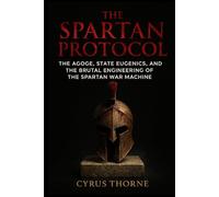 The Spartan Protocol: The Agoge, State Eugenics, and the Brutal Engineering of the Spartan War Machine: 1