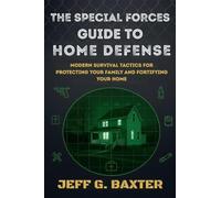 The Special Forces Guide To Home Defense: Modern Survival Tactics for Protecting Your Family and Fortifying Your Home