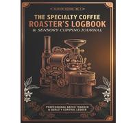 The Specialty Coffee Roaster's Logbook & Sensory Cupping Journal: Professional Batch Tracker, Roast Curve Profile & Standard Cupping Score Ledger: The ... Cafe Owners, Baristas & Home Brewers