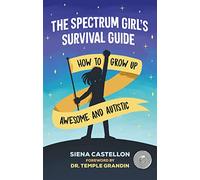 The Spectrum Girl's Survival Guide: How to Grow Up Awesome and Autistic