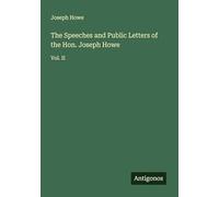 The Speeches and Public Letters of the Hon. Joseph Howe: Vol. II