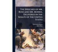 The Speeches of Mr. Ross and Mr. Morris, Delivered in the Senate of the United States