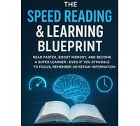 The Speed Reading & Learning Blueprint: Read Faster, Boost Memory, and Become a Super Learner-Even If You Struggle to Focus, Remember or Retain Information