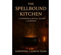 The Spellbound Kitchen: A Cookbook of Ritual, Season, and Magick