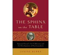 The Sphinx on the Table: Sigmund Freud's Art Collection And the Development of Psychoanalysis