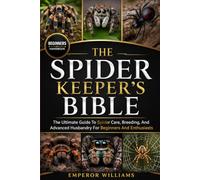 THE SPIDER KEEPER’S BIBLE: The Ultimate Guide To Spider Care, Breeding, And Advanced Husbandry For Beginners And Enthusiasts
