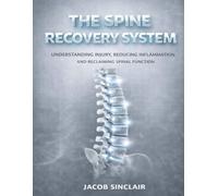 THE SPINE RECOVERY SYSTEM: Understanding Injury, Reducing Inflammation And Reclaiming Spinal Function