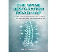 THE SPINE RESTORATION ROADMAP: Natural Approaches For Navigating Back Pain And Spinal Recovery For Improved Function
