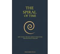 The Spiral of Time: How to Heal the Past, Listen to the Future, and Live Fully in the Now