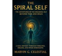 The Spiral Self: The Adventures of the Dreaming Self Beyond Time and Space: A Soul Odyssey Through Timelines, Dreams, and Inner Dimensions