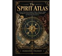 The Spirit Atlas: A Source-Based Encyclopedia of Spirits, Demons, Angels, Intelligences, Elemental Beings, Magical Hierarchies, and Their Historical Sources