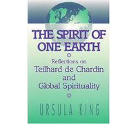 The Spirit of One Earth: Reflections on Teilhard De Chardin and Global Spirituality