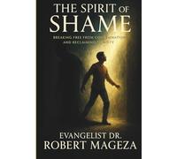 THE SPIRIT OF SHAME: Breaking Free from Condemnation and Reclaiming Identity