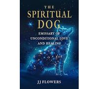 The Spiritual Dog: Emissary of Unconditional Love and Healing