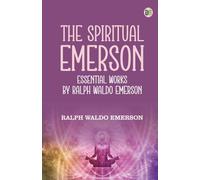 The Spiritual Emerson: Essential Works by Ralph Waldo Emerson