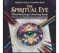 The Spiritual Eye: Mind Relaxing Colouring Book Visionary Eye Mandalas For the Awakened Soul
