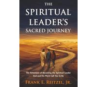 The Spiritual Leader's Sacred Journey: The Adventure of Becoming the Spiritual Leader God and His Word Call You to Be