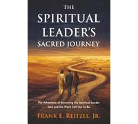 The Spiritual Leader's Sacred Journey: The Adventure of Becoming the Spiritual Leader God and His Word Call You to Be