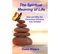 The Spiritual Meaning of Life: How and Why the Conscious Universe was Created