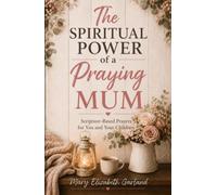 The Spiritual Power of a Praying Mum: Scripture-Based Prayers for You and Your Children