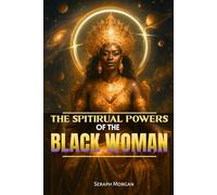 The Spiritual Powers of the Black Woman: Healing Rituals and Sacred Practices for Untouchable Confidence and Joy