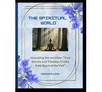 The spiritual world: Unlocking the Invisible: "True Stories and Timeless Truths from Beyond the Veil