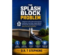 The Splash Block Problem: A Beginner's DIY Guide to Downspouts, Extensions, Soil Slope, Splash Blocks, Yard Runoff, and Keeping Roof Water Away from the Foundation