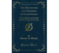 The Splendors and Miseries of Courtesans, Vol. 1 (Classic Reprint): The Way That Girls Love; How Much Love Costs Old Men; The End of Bad Roads; The ... Last Incarnation of Vautrin (Classic Reprint)