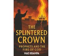 The Splintered Crown: Prophets, Kings, and the Fire of God. A Biblical Historical Narrative of Rebellion, Redemption, and the Unfailing Covenant.