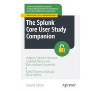 The Splunk Core User Study Companion: Achieve Splunk Enterprise Certified Admin and Gain Architect Essentials